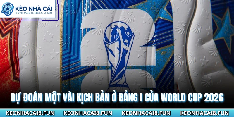 Dự đoán một vài kịch bản ở bảng I của World Cup 2026