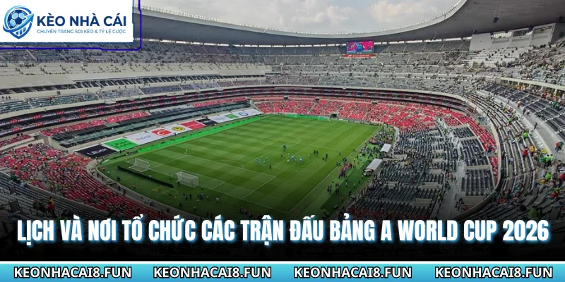 Lịch và nơi tổ chức các trận đấu bảng A World Cup 2026