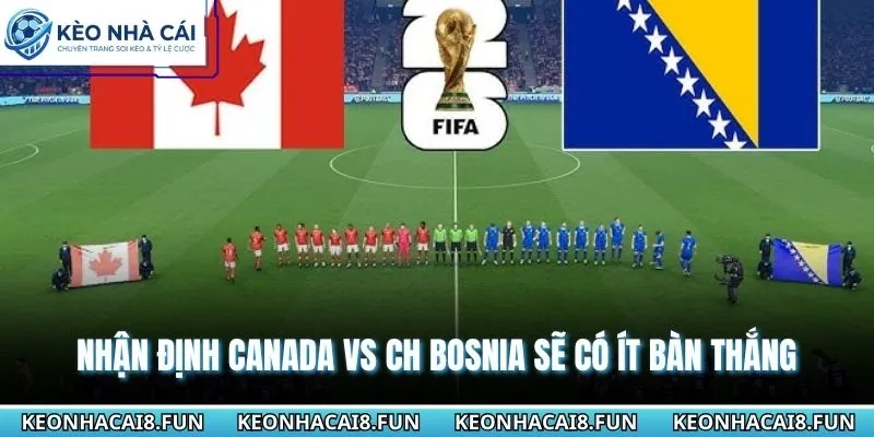 Nhận định World Cup 2026 Canada vs CH Bosnia sẽ có ít bàn thắng