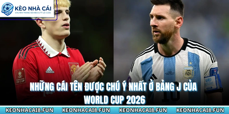 Những cái tên được chú ý nhất ở bảng J của World Cup 2026