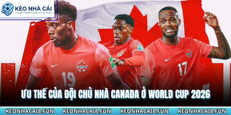 Ưu thế của đội chủ nhà Canada ở World Cup 2026